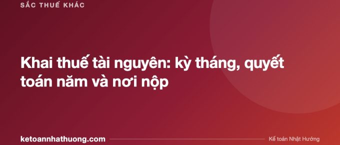 Khai thuế tài nguyên: kỳ tháng, quyết toán năm và nơi nộp - ketoannhathuong.com