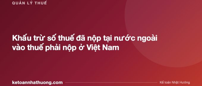 Khấu trừ số thuế đã nộp tại nước ngoài vào thuế phải nộp ở Việt Nam - ketoannhathuong.com