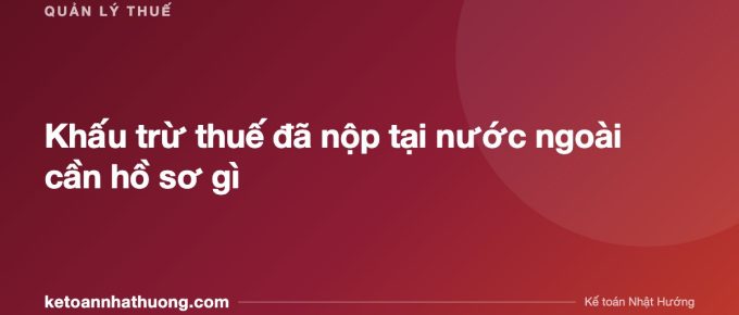 Khấu trừ thuế đã nộp tại nước ngoài cần hồ sơ gì - ketoannhathuong.com