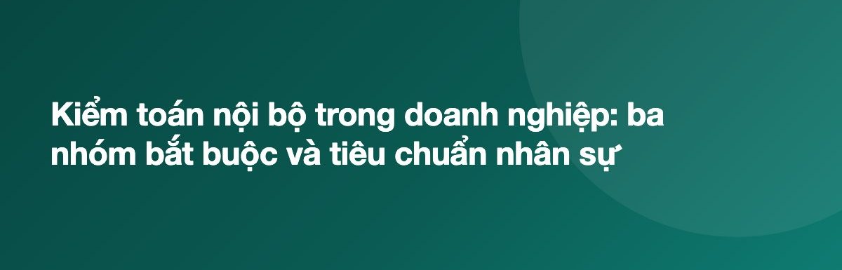Kiểm toán nội bộ trong doanh nghiệp: ba nhóm bắt buộc và tiêu chuẩn nhân sự