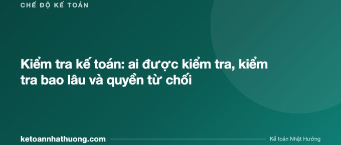 Kiểm tra kế toán: ai được kiểm tra, kiểm tra bao lâu và quyền từ chối - ketoannhathuong.com