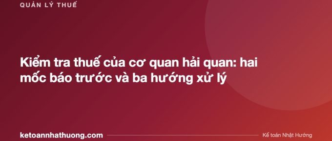 Kiểm tra thuế của cơ quan hải quan: hai mốc báo trước và ba hướng xử lý - ketoannhathuong.com