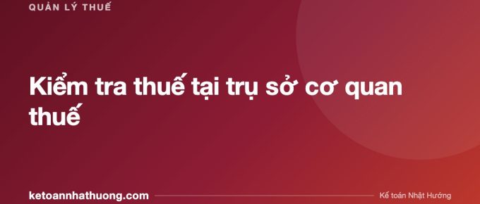 Kiểm tra thuế tại trụ sở cơ quan thuế - ketoannhathuong.com
