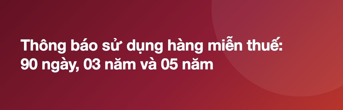 Thông báo sử dụng hàng miễn thuế: 90 ngày, 03 năm và 05 năm