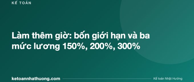 Làm thêm giờ: bốn giới hạn và ba mức lương 150%, 200%, 300% - ketoannhathuong.com