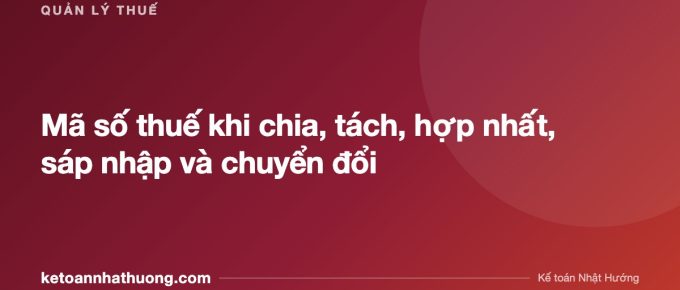 Mã số thuế khi chia, tách, hợp nhất, sáp nhập và chuyển đổi - ketoannhathuong.com