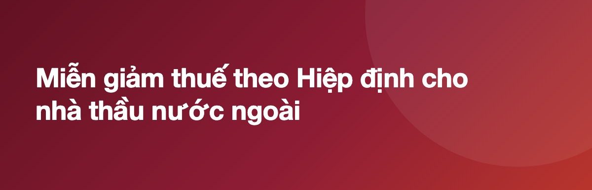 Miễn giảm thuế theo Hiệp định cho nhà thầu nước ngoài