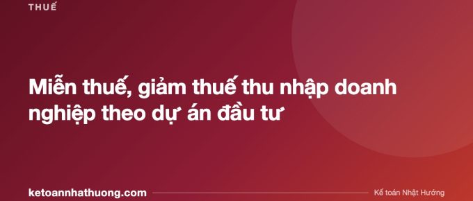 Miễn thuế, giảm thuế thu nhập doanh nghiệp theo dự án đầu tư - ketoannhathuong.com