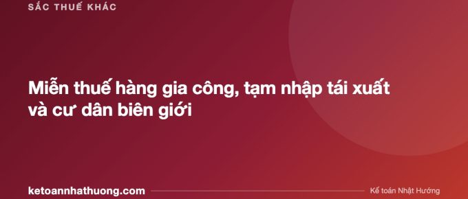 Miễn thuế hàng gia công, tạm nhập tái xuất và cư dân biên giới - ketoannhathuong.com