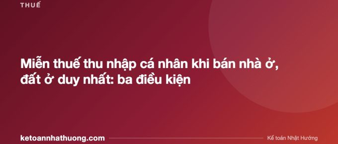 Miễn thuế thu nhập cá nhân khi bán nhà ở, đất ở duy nhất: ba điều kiện - ketoannhathuong.com