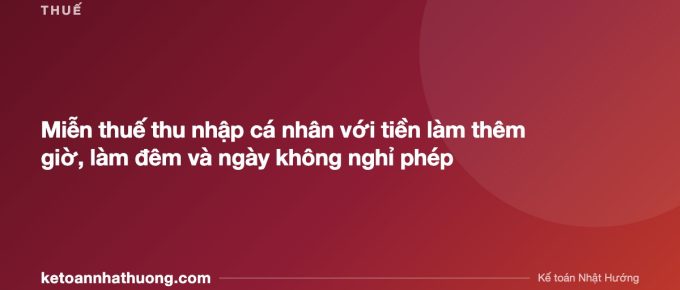 Miễn thuế thu nhập cá nhân với tiền làm thêm giờ, làm đêm và ngày không nghỉ phép - ketoannhathuong.com
