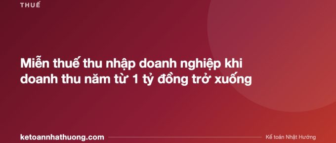 Miễn thuế thu nhập doanh nghiệp khi doanh thu năm từ 1 tỷ đồng trở xuống - ketoannhathuong.com