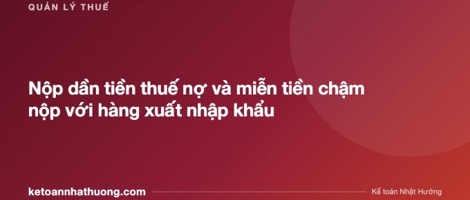 Nộp dần tiền thuế nợ và miễn tiền chậm nộp với hàng xuất nhập khẩu - ketoannhathuong.com