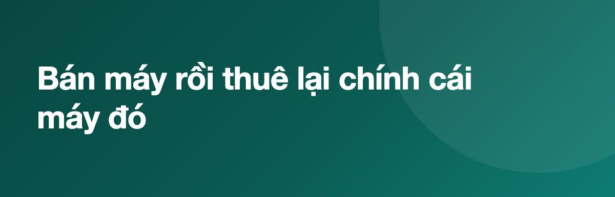 Bán máy rồi thuê lại chính cái máy đó