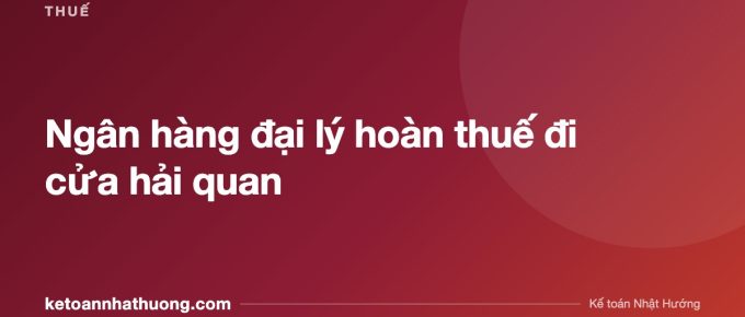 Ngân hàng đại lý hoàn thuế đi cửa hải quan - ketoannhathuong.com