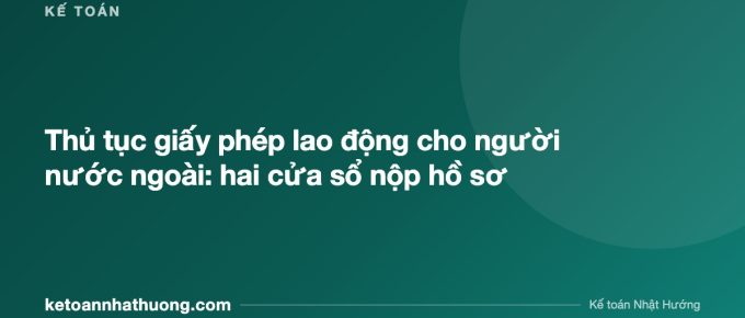 Thủ tục giấy phép lao động cho người nước ngoài: hai cửa sổ nộp hồ sơ - ketoannhathuong.com