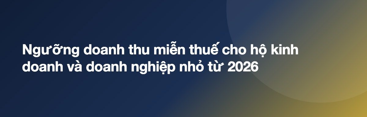 Ngưỡng doanh thu miễn thuế cho hộ kinh doanh và doanh nghiệp nhỏ từ 2026