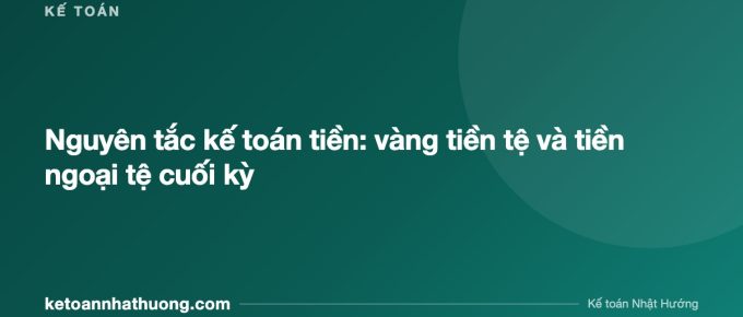 Nguyên tắc kế toán tiền: vàng tiền tệ và tiền ngoại tệ cuối kỳ - ketoannhathuong.com