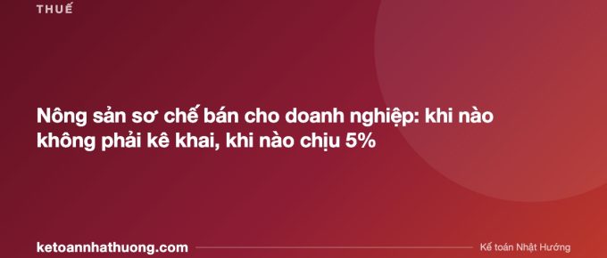 Nông sản sơ chế bán cho doanh nghiệp: khi nào không phải kê khai, khi nào chịu 5% - ketoannhathuong.com
