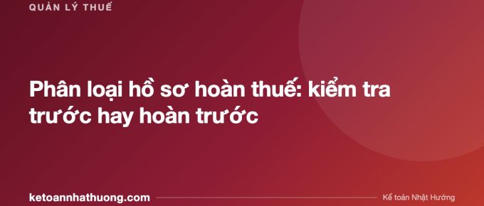 Phân loại hồ sơ hoàn thuế: kiểm tra trước hay hoàn trước - ketoannhathuong.com