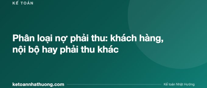 Phân loại nợ phải thu: khách hàng, nội bộ hay phải thu khác - ketoannhathuong.com