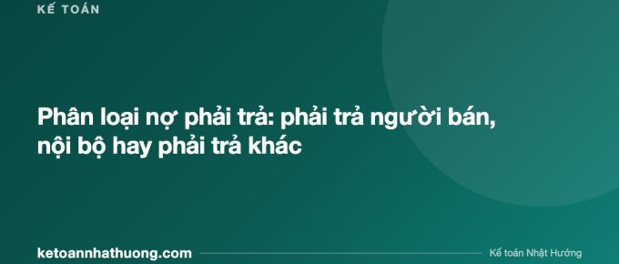 Phân loại nợ phải trả: phải trả người bán, nội bộ hay phải trả khác - ketoannhathuong.com