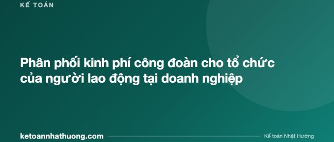 Phân phối kinh phí công đoàn cho tổ chức của người lao động tại doanh nghiệp - ketoannhathuong.com