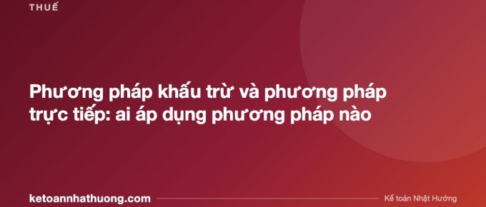 Phương pháp khấu trừ và phương pháp trực tiếp: ai áp dụng phương pháp nào - ketoannhathuong.com
