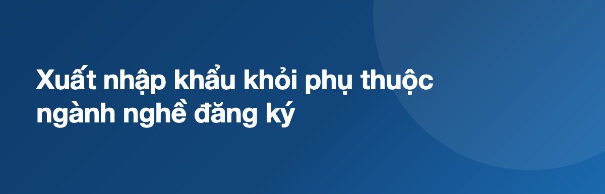 Xuất nhập khẩu khỏi phụ thuộc ngành nghề đăng ký