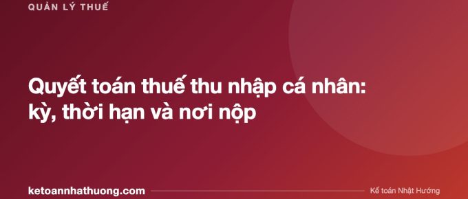 Quyết toán thuế thu nhập cá nhân: kỳ, thời hạn và nơi nộp - ketoannhathuong.com