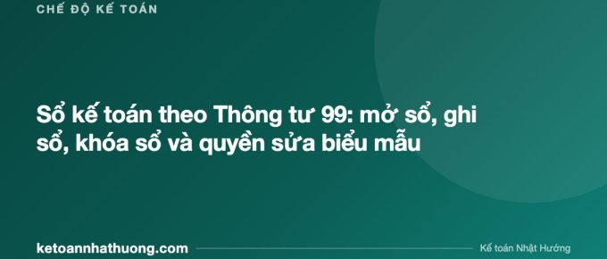 Sổ kế toán theo Thông tư 99: mở sổ, ghi sổ, khóa sổ và quyền sửa biểu mẫu - ketoannhathuong.com