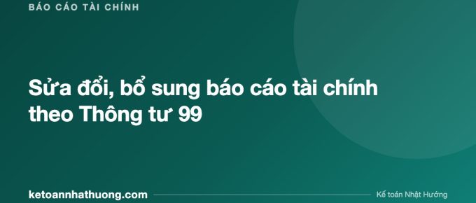 Sửa đổi, bổ sung báo cáo tài chính theo Thông tư 99 - ketoannhathuong.com