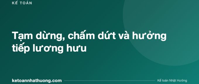 Tạm dừng, chấm dứt và hưởng tiếp lương hưu - ketoannhathuong.com