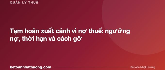 Tạm hoãn xuất cảnh vì nợ thuế: ngưỡng nợ, thời hạn và cách gỡ - ketoannhathuong.com