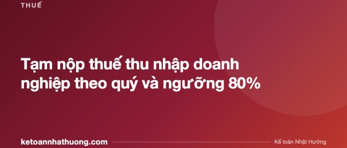 Tạm nộp thuế thu nhập doanh nghiệp theo quý và ngưỡng 80% - ketoannhathuong.com