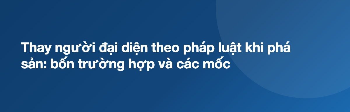 Thay người đại diện theo pháp luật khi phá sản: bốn trường hợp và các mốc