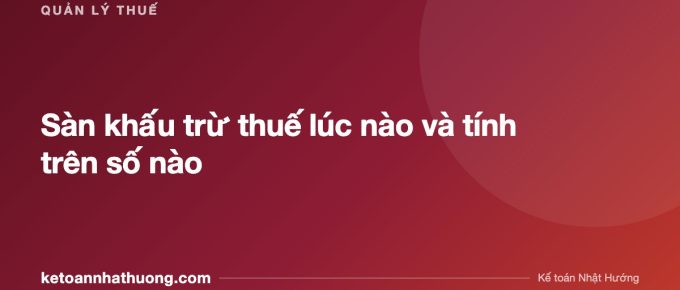 Sàn khấu trừ thuế lúc nào và tính trên số nào - ketoannhathuong.com