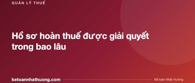 Hồ sơ hoàn thuế được giải quyết trong bao lâu - ketoannhathuong.com