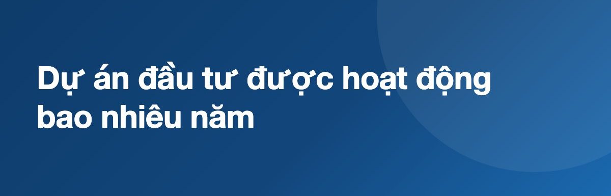 Dự án đầu tư được hoạt động bao nhiêu năm