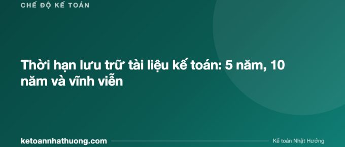 Thời hạn lưu trữ tài liệu kế toán: 5 năm, 10 năm và vĩnh viễn - ketoannhathuong.com