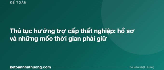 Thủ tục hưởng trợ cấp thất nghiệp: hồ sơ và những mốc thời gian phải giữ - ketoannhathuong.com