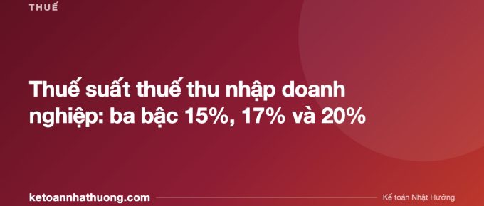 Thuế suất thuế thu nhập doanh nghiệp: ba bậc 15%, 17% và 20% - ketoannhathuong.com