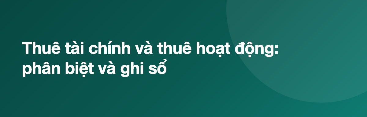 Thuê tài chính và thuê hoạt động: phân biệt và ghi sổ