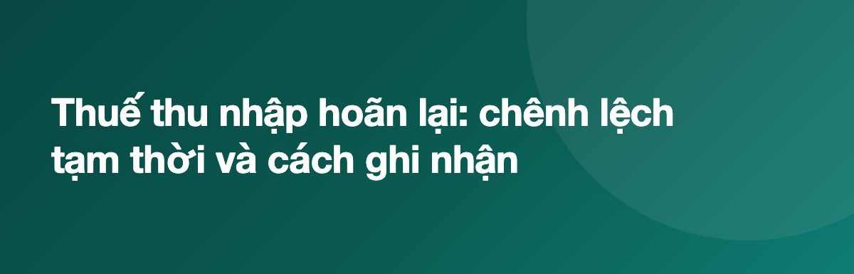 Thuế thu nhập hoãn lại: chênh lệch tạm thời và cách ghi nhận