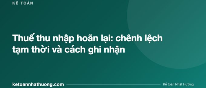 Thuế thu nhập hoãn lại: chênh lệch tạm thời và cách ghi nhận - ketoannhathuong.com