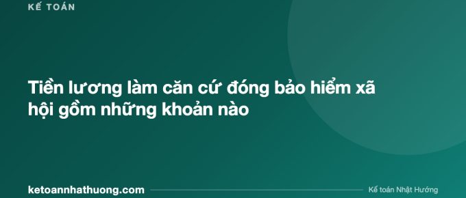 Tiền lương làm căn cứ đóng bảo hiểm xã hội gồm những khoản nào - ketoannhathuong.com
