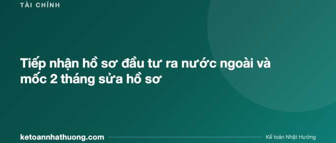 Tiếp nhận hồ sơ đầu tư ra nước ngoài và mốc 2 tháng sửa hồ sơ - ketoannhathuong.com