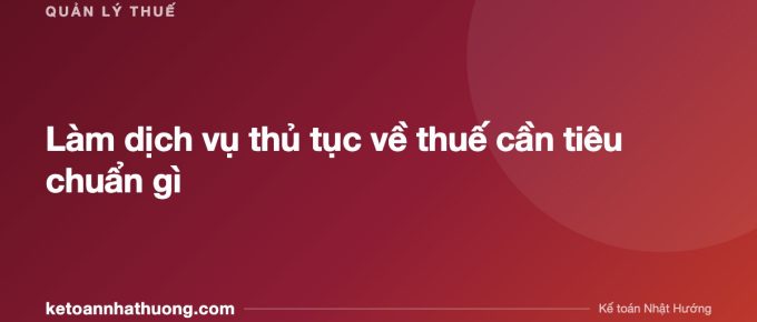 Làm dịch vụ thủ tục về thuế cần tiêu chuẩn gì - ketoannhathuong.com