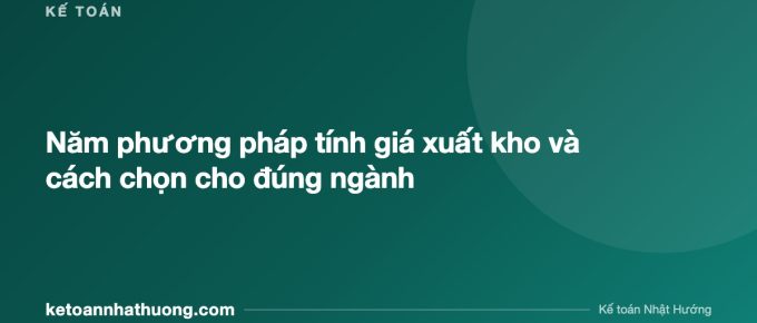 Năm phương pháp tính giá xuất kho và cách chọn cho đúng ngành - ketoannhathuong.com