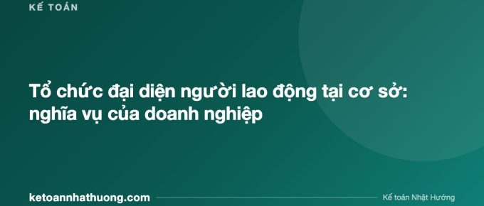Tổ chức đại diện người lao động tại cơ sở: nghĩa vụ của doanh nghiệp - ketoannhathuong.com